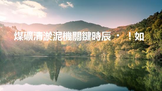 煤礦清淤泥機關鍵時辰！如何應對都市排水系統(tǒng)的征詢題？